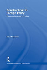 Constructing US Foreign Policy : The Curious Case of Cuba - David Bernell