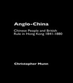 Anglo-China : Chinese People and British Rule in Hong Kong, 1841-1880 - Christopher Munn