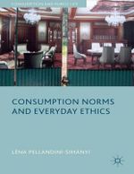 Consumption Norms and Everyday Ethics : Consumption and Public Life - LÃ©na Pellandini-SimÃ¡nyi