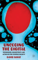 Uncoding the Digital : Technology, Subjectivity and Action in the Control Society - D. Savat