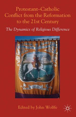 Protestant-Catholic Conflict from the Reformation to the 21st Century : The Dynamics of Religious Difference - John Wolffe
