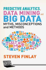 Predictive Analytics, Data Mining and Big Data : Myths, Misconceptions and Methods - S. Finlay