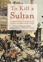 To Kill a Sultan : A Transnational History of the Attempt on Abdulhamid II (1905) - Edhem Eldem