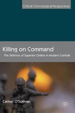 Killing on Command : The Defence of Superior Orders in Modern Combat - Carmel O'Sullivan
