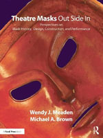 Theatre Masks Out Side In : Perspectives on Mask History, Design, Construction, and Performance - Wendy J. Meaden
