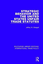 Strategic Behavior and the United States Unfair Trade Statutes : Routledge Library Editions: International Trade Policy - Jeffrey W. Steagall