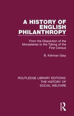 A History of English Philanthropy : From the Dissolution of the Monasteries to the Taking of the First Census - B. Kirkman Gray