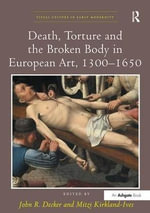 Death, Torture and the Broken Body in European Art, 1300â