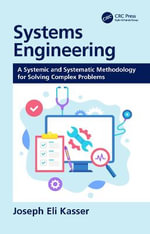 Systems Engineering : A Systemic and Systematic Methodology for Solving Complex Problems - Joseph Eli Kasser
