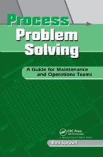 Process Problem Solving : A Guide for Maintenance and Operations Teams - Bob Sproull