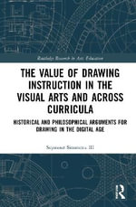 The Value of Drawing Instruction in the Visual Arts and Across Curricula : Historical and Philosophical Arguments for Drawing in the Digital Age - Seymour Simmons III