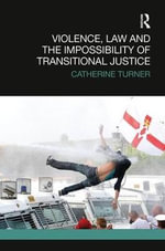 Violence, Law and the Impossibility of Transitional Justice : Transitional Justice - Catherine Turner