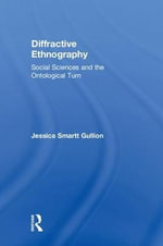 Diffractive Ethnography : Social Sciences and the Ontological Turn - Jessica Smartt Gullion