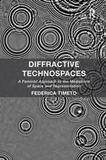 Diffractive Technospaces : A Feminist Approach to the Mediations of Space and Representation - Federica Timeto