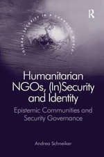 Humanitarian NGOs, (In)Security and Identity : Epistemic Communities and Security Governance - Andrea Schneiker