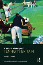 A Social History of Tennis in Britain : Routledge Research in Sports History - Robert Lake