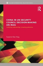 China in UN Security Council Decision-Making on Iraq : Conflicting Understandings, Competing Preferences - Suzanne Xiao Yang