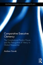 Comparative Executive Clemency : The Constitutional Pardon Power and the Prerogative of Mercy in Global Perspective - Andrew Novak