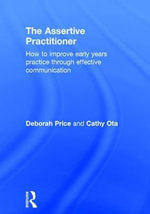 The Assertive Practitioner : How to improve early years practice through effective communication - Cathy  Ota