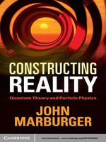 Constructing Reality : Quantum Theory and Particle Physics - John Marburger