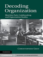 Decoding Organization : Bletchley Park, Codebreaking and Organization Studies - Christopher Grey