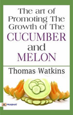 The Art of Promoting the Growth of the Cucumber and Melon - Thomas Watkins