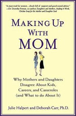 Making Up with Mom : Why Mothers and Daughters Disagree About Kids, Careers, and Casseroles (and What to Do About It) - Julie Halpert