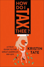 How Do I Tax Thee? : A Field Guide to the Great American Rip-Off - Kristin Tate