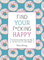 Find Your F*cking Happy : A Journal to Help Pave the Way for Positive Sh*t Ahead - Monica Sweeney