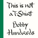 This Is Not a T-Shirt : A Brand, a Culture, a Community--a Life in Streetwear - Bobby Hundreds