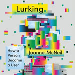 Lurking : How a Person Became a User - Joanne McNeil
