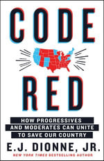 Code Red : How Progressives and Moderates Can Unite to Save Our Country - E. J. Dionne Jr.