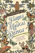 A Field Guide to Fairies and Magical Beings : Understanding, Finding, and Protecting Fae - Kayleigh Efird