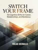 Switch Your Frame : 50 Cognitive Shifts for Career, Relationships, and Resilience - Micah Deunald