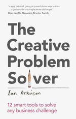 Creative Problem Solver, The : 12 Tools To Solve Any Business Challenge - Ian Atkinson