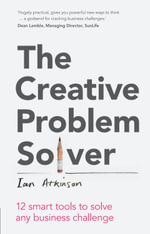 The Creative Problem Solver : 12 Tools to Solve any Business Challenge - Ian Atkinson