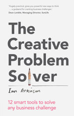 The Creative Problem Solver : 12 Tools to Solve Any Business Challenge - Ian Atkinson