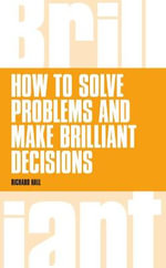 How to Solve Problems and Make Brilliant Decisions : Business thinking skills that really work - Richard Hall