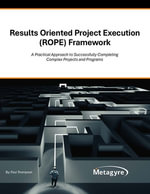 Results Oriented Project Execution (ROPE) Framework : A Practical Approach to Successfully Completing Complex Projects and Programs - Paul Thompson