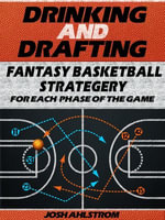 Drinking and Drafting : Fantasy Basketball Strategery for Each Phase of the Game - Josh Ahlstrom