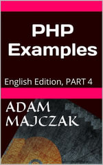 PHP Examples Part 4 : Teach yourself by example : Book 4 - Adam Majczak