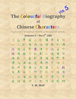 The Colourful Biography of Chinese Characters, Volume 5 : The Complete Book of Chinese Characters with Their Stories in Colour, Volume 5 - S. W. Well