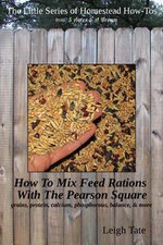 How To Mix Feed Rations With The Pearson Square: Grains, Protein, Calcium, Phosphorous, Balance, & More : The Little Series of Homestead How-Tos from 5 Acres & A Dream, #4 - Leigh Tate