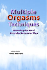 Multiple Orgasms Techniques : Mastering the Art of Extended Ecstasy for Men - Peter Pandore