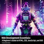 Web Development Essentials: A Beginner's Guide to HTML, CSS, JavaScript, and SEO : HTML 101 : Beginner to pro - Alberto Robles