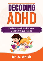 Decoding ADHD : Finding Solutions for Your Child's Unique Needs - Dr. A. Anish