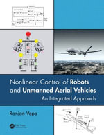 Nonlinear Control of Robots and Unmanned Aerial Vehicles : An Integrated Approach - Ranjan Vepa