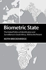 Biometric State : The Global Politics of Identification and Surveillance in South Africa, 1850 to the Present - Keith Breckenridge