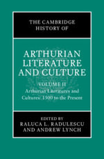 The Cambridge History of Arthurian Literature and Culture : Arthurian Literatures and Cultures: 1500 to the Present - Raluca L. Radulescu
