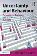 Uncertainty and Behaviour : Perceptions, Decisions and Actions in Business - Melanie E. Kreye